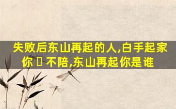 失败后东山再起的人,白手起家你 ☘ 不陪,东山再起你是谁